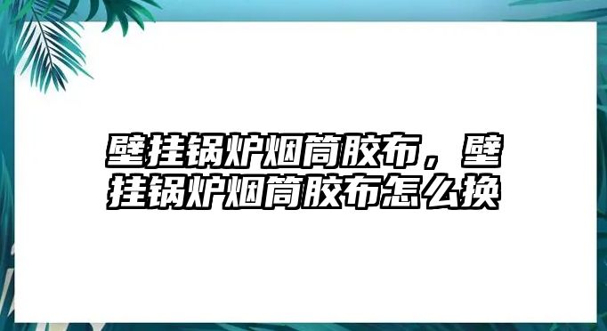 壁掛鍋爐煙筒膠布，壁掛鍋爐煙筒膠布怎么換