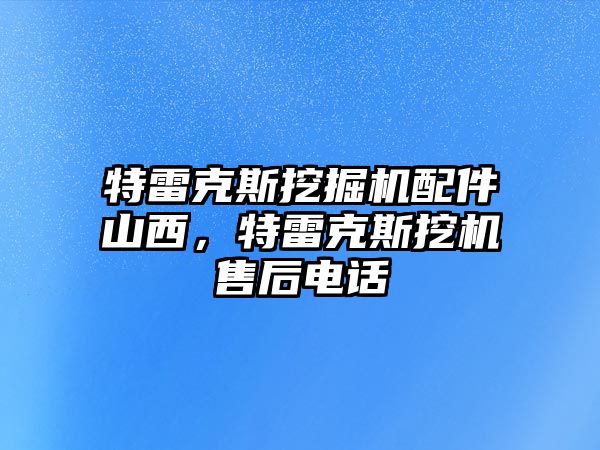 特雷克斯挖掘機配件山西，特雷克斯挖機售后電話