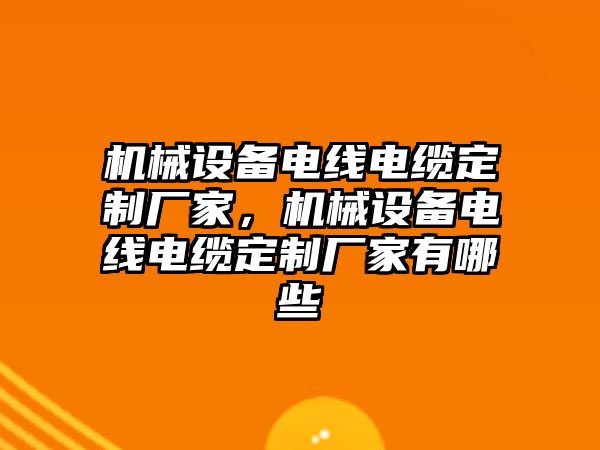 機械設(shè)備電線電纜定制廠家，機械設(shè)備電線電纜定制廠家有哪些