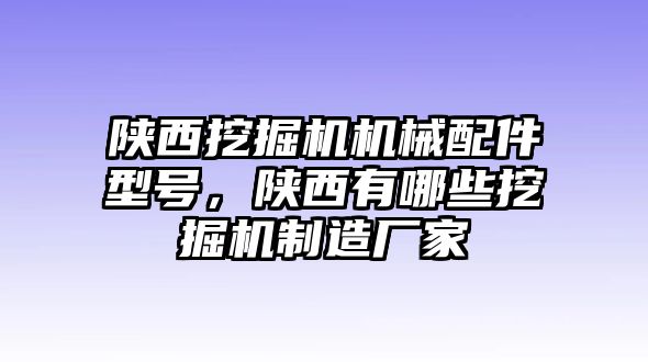 陜西挖掘機機械配件型號，陜西有哪些挖掘機制造廠家