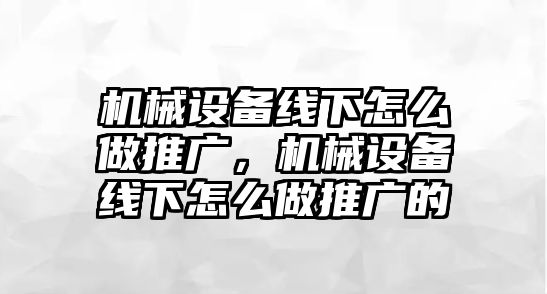 機(jī)械設(shè)備線下怎么做推廣，機(jī)械設(shè)備線下怎么做推廣的