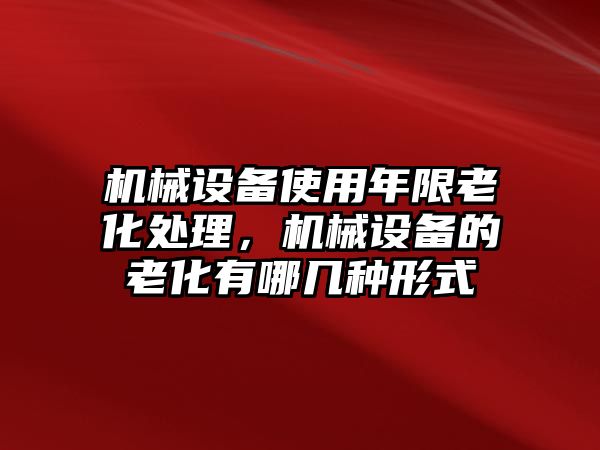 機械設備使用年限老化處理，機械設備的老化有哪幾種形式