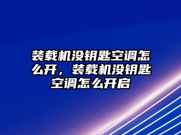 裝載機沒鑰匙空調(diào)怎么開，裝載機沒鑰匙空調(diào)怎么開啟