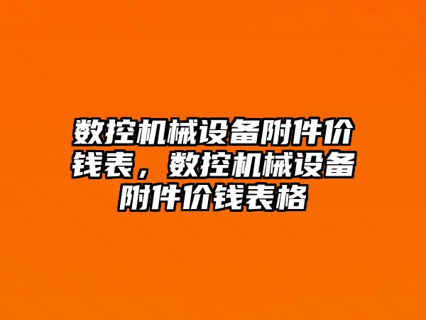 數控機械設備附件價錢表，數控機械設備附件價錢表格