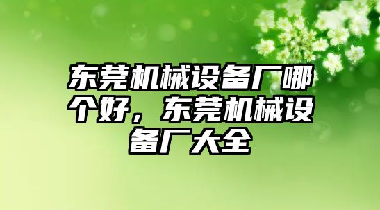 東莞機械設備廠哪個好，東莞機械設備廠大全