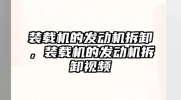 裝載機的發動機拆卸，裝載機的發動機拆卸視頻