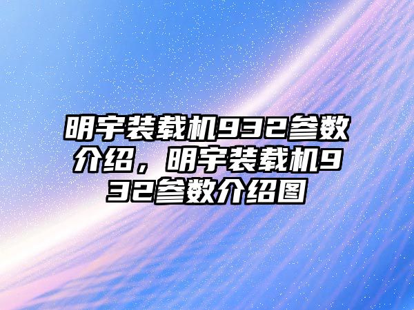 明宇裝載機932參數介紹，明宇裝載機932參數介紹圖