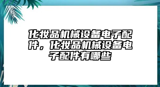 化妝品機械設備電子配件，化妝品機械設備電子配件有哪些