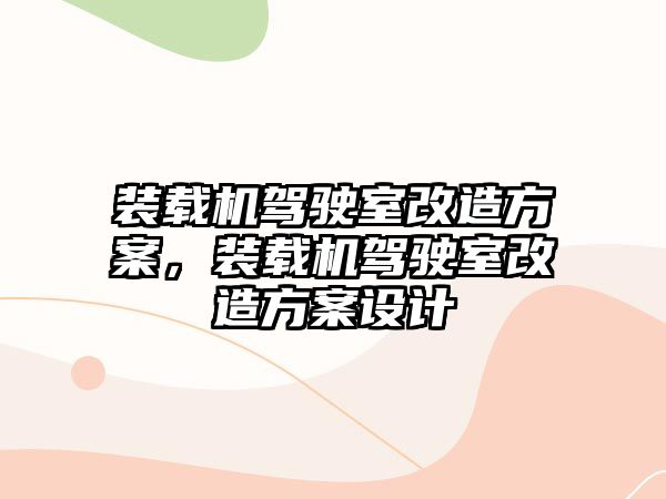 裝載機駕駛室改造方案，裝載機駕駛室改造方案設計