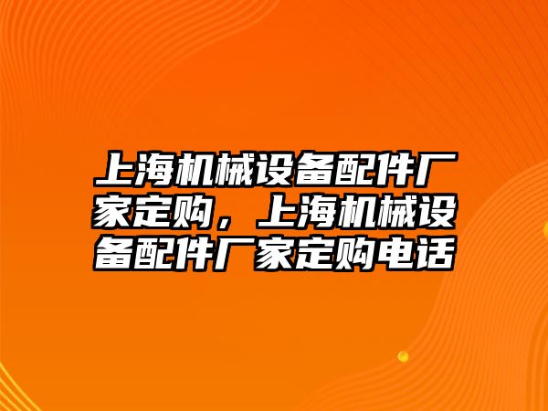 上海機械設(shè)備配件廠家定購，上海機械設(shè)備配件廠家定購電話