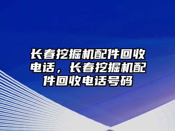 長春挖掘機配件回收電話，長春挖掘機配件回收電話號碼