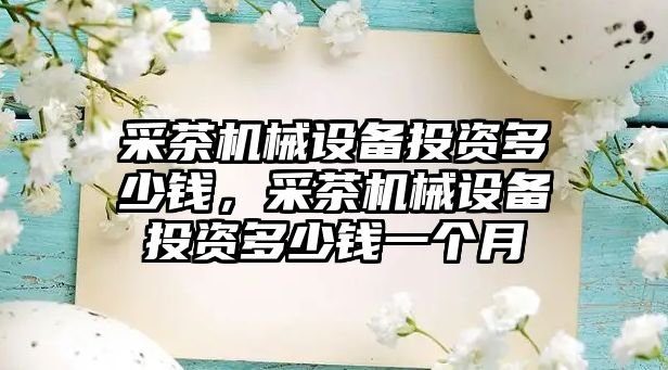 采茶機械設備投資多少錢，采茶機械設備投資多少錢一個月