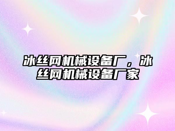 冰絲網(wǎng)機械設(shè)備廠，冰絲網(wǎng)機械設(shè)備廠家