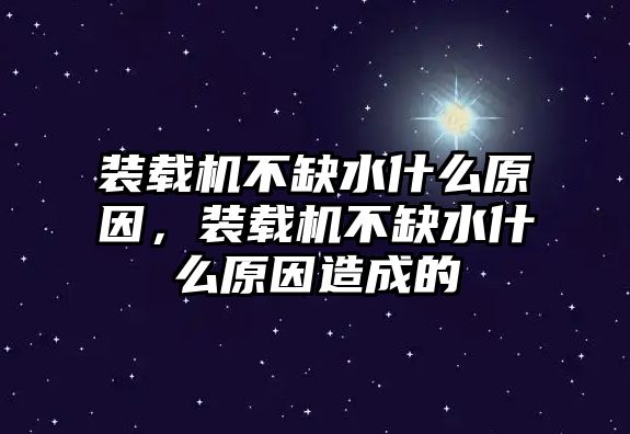 裝載機不缺水什么原因，裝載機不缺水什么原因造成的