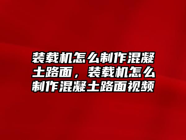 裝載機怎么制作混凝土路面，裝載機怎么制作混凝土路面視頻