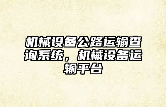 機械設備公路運輸查詢系統，機械設備運輸平臺