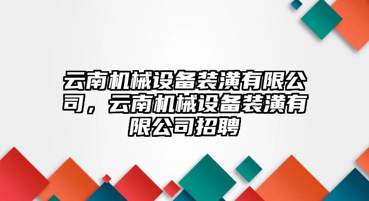 云南機械設備裝潢有限公司，云南機械設備裝潢有限公司招聘