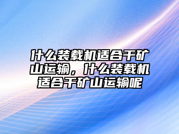 什么裝載機(jī)適合干礦山運(yùn)輸，什么裝載機(jī)適合干礦山運(yùn)輸呢