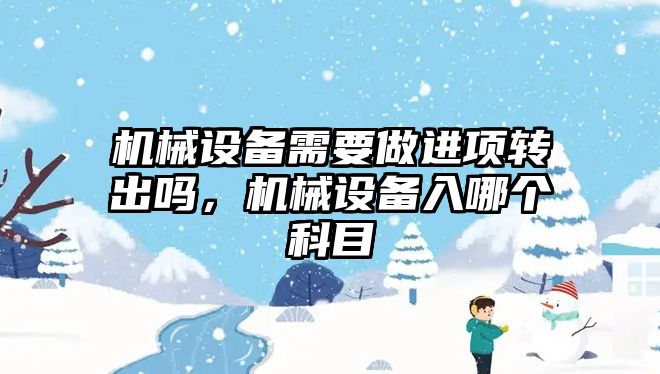 機械設(shè)備需要做進項轉(zhuǎn)出嗎，機械設(shè)備入哪個科目