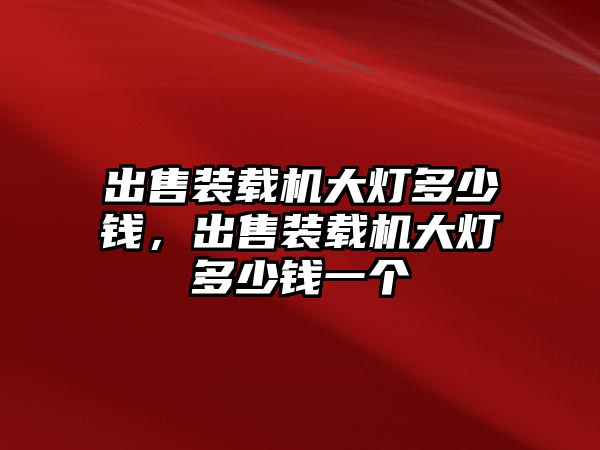 出售裝載機大燈多少錢，出售裝載機大燈多少錢一個