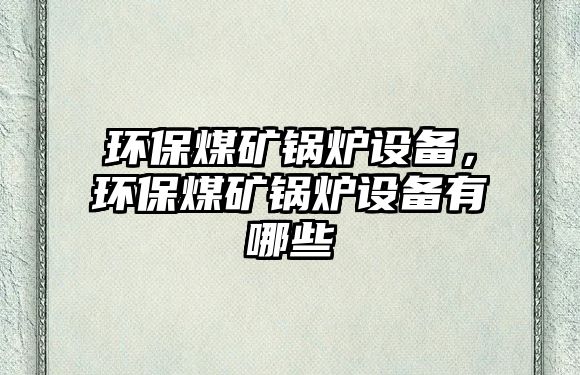 環保煤礦鍋爐設備，環保煤礦鍋爐設備有哪些