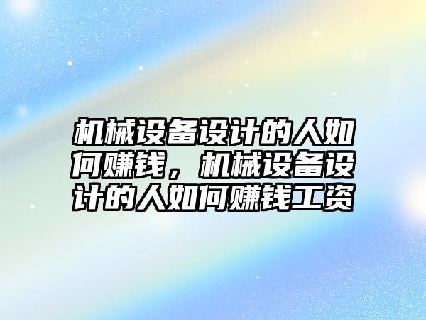 機械設備設計的人如何賺錢，機械設備設計的人如何賺錢工資