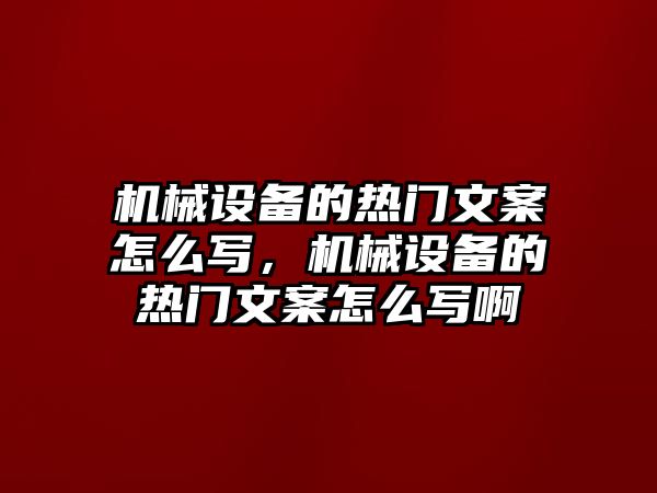 機械設(shè)備的熱門文案怎么寫，機械設(shè)備的熱門文案怎么寫啊