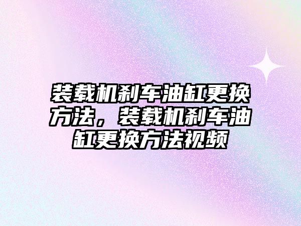 裝載機剎車油缸更換方法，裝載機剎車油缸更換方法視頻