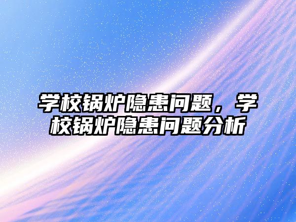 學校鍋爐隱患問題，學校鍋爐隱患問題分析