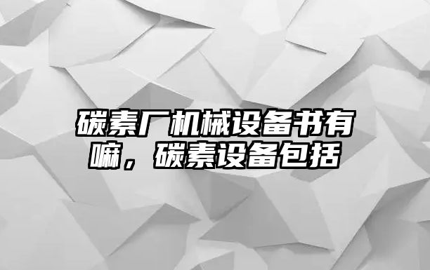 碳素廠機械設(shè)備書有嘛，碳素設(shè)備包括