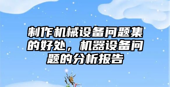 制作機械設備問題集的好處，機器設備問題的分析報告