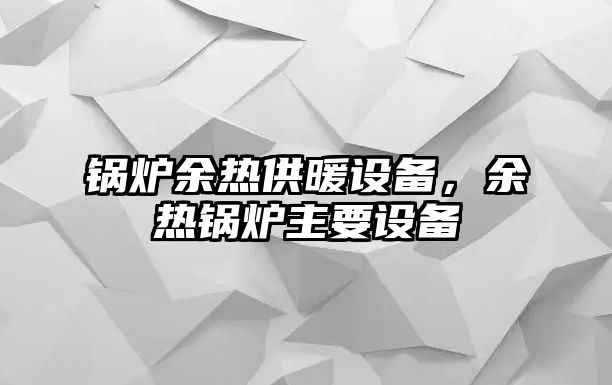 鍋爐余熱供暖設備，余熱鍋爐主要設備