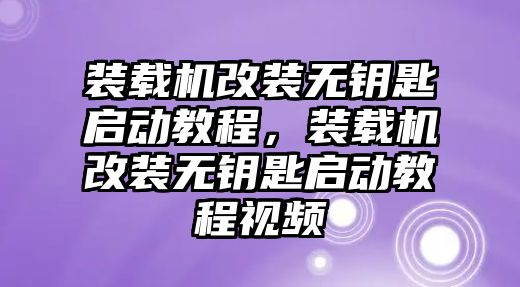 裝載機改裝無鑰匙啟動教程，裝載機改裝無鑰匙啟動教程視頻