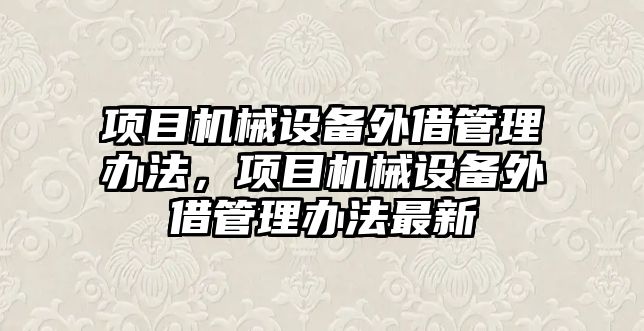 項目機械設備外借管理辦法，項目機械設備外借管理辦法最新