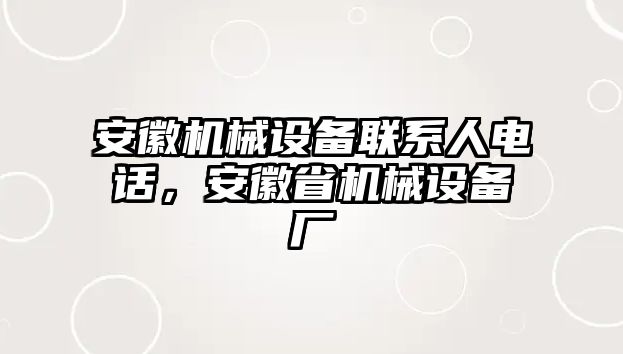 安徽機械設備聯系人電話，安徽省機械設備廠